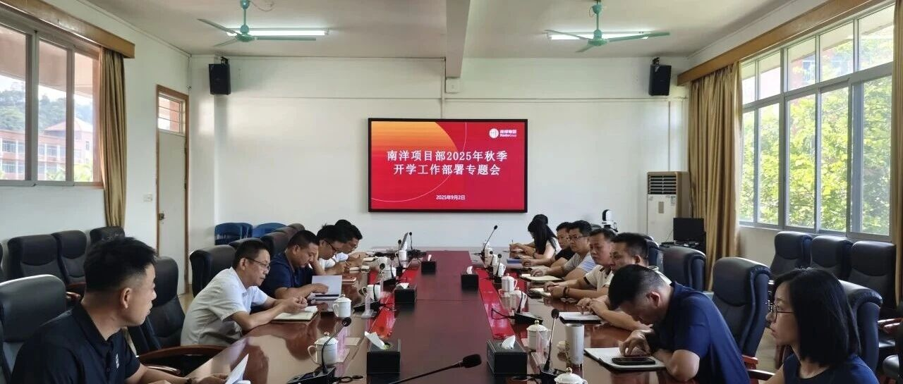 錨定開(kāi)學(xué)總目標(biāo)，凝心聚力保落實(shí) | 南洋項(xiàng)目部召開(kāi)2025年秋季保開(kāi)學(xué)工作部署會(huì)